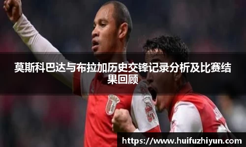 莫斯科巴达与布拉加历史交锋记录分析及比赛结果回顾