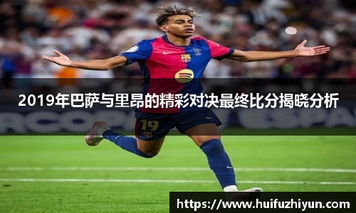 2019年巴萨与里昂的精彩对决最终比分揭晓分析
