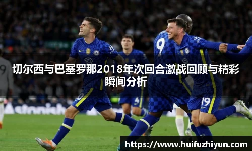 切尔西与巴塞罗那2018年次回合激战回顾与精彩瞬间分析
