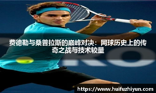 费德勒与桑普拉斯的巅峰对决：网球历史上的传奇之战与技术较量